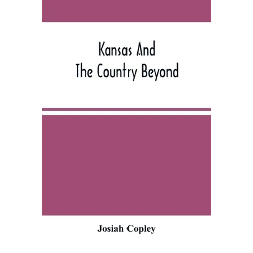Kansas And The Country Beyond: On The Line Of The Union Pacific Railway, Eastern Division, From The Missouri To The Pacific Ocean: Partly From Person