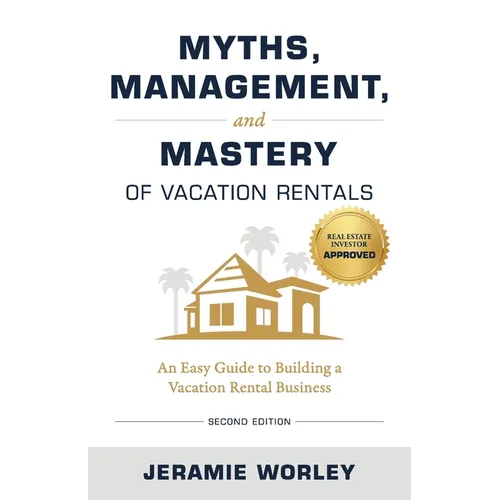 Myths, Management, and Mastery of Vacation Rentals: An Easy Guide to Building a Vacation Rental Business