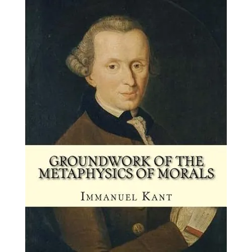Groundwork of the Metaphysics of Morals, By: Immanuel Kant: translated By: Thomas Kingsmill Abbott (26 March 1829 - 18 December 1913) was an Irish sch