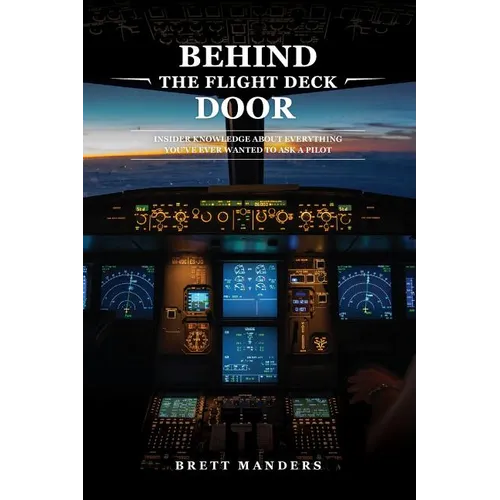 Behind The Flight Deck Door: Insider Knowledge About Everything You've Ever Wanted to Ask A Pilot