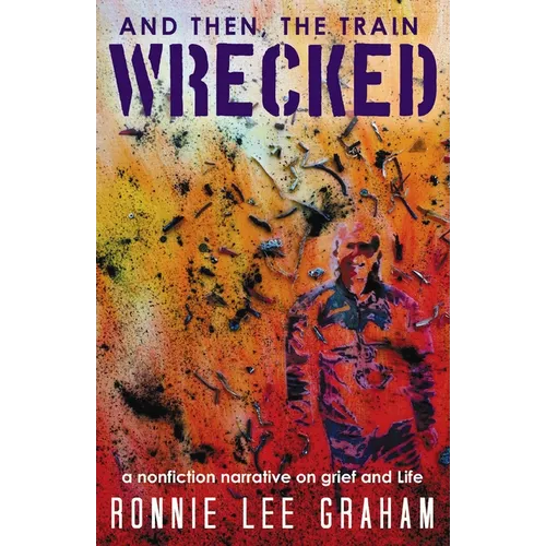 And Then, the Train Wrecked: A Nonfiction Narrative on Grief and Life