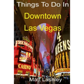 Things To Do In Downtown Las Vegas
