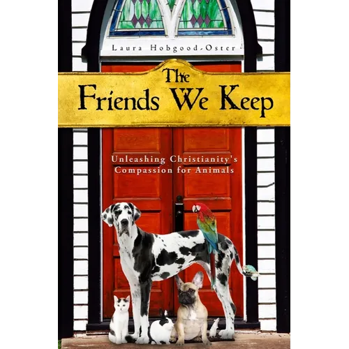 The Friends We Keep: Unleashing Christianity's Compassion for Animals