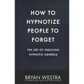 How To Hypnotize People To Forget: The Art of Inducing Hypnotic Amnesia