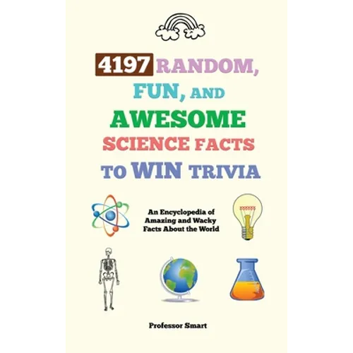4197 Random, Fun, and Awesome Science Facts to Win Trivia: An Encyclopedia of Amazing and Wacky Facts About the World