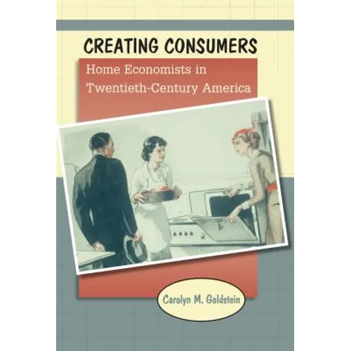 Creating Consumers: Home Economists in Twentieth-Century America