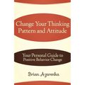 Change Your Thinking Pattern and Attitude: Your Personal Guide to Positive Behavior Change