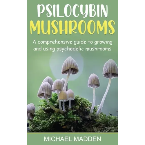 Psilocybin Mushrooms: A Comprehensive Guide to Growing and Using Psychedelic Mushrooms