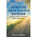Survive Your Child's Suicide: How to Move through Grief to Healing
