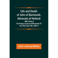 Life and Death of John of Barneveld, Advocate of Holland: with a view of the primary causes and movements of the Thirty Years' War, 1609-14