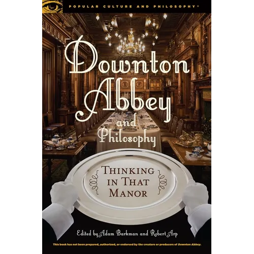 Downton Abbey and Philosophy: Thinking in That Manor