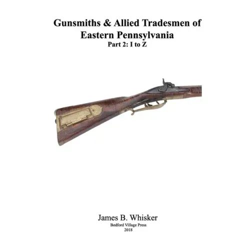 Gunsmiths and Allied Tradesmen of Eastern Pennsylvania: Volume 2, I to Z