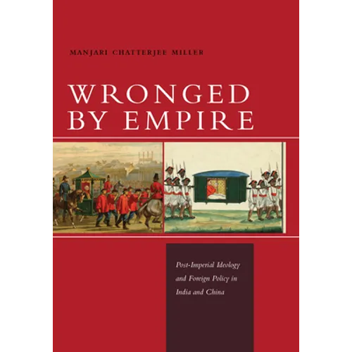 Wronged by Empire: Post-Imperial Ideology and Foreign Policy in India and China