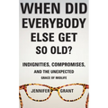 When Did Everybody Else Get So Old?: Indignities, Compromises, and the Unexpected Grace of Midlife