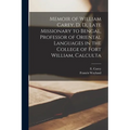 Memoir of William Carey, D, D., Late Missionary to Bengal, Professor of Oriental Languages in the College of Fort William, Calculta
