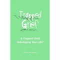 Trapped Grief: Is Trapped Grief Sabotaging Your Life?