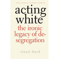 Acting White: The Ironic Legacy of Desegregation