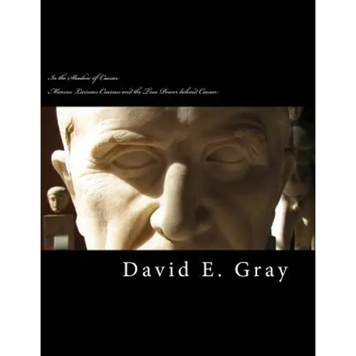 In the Shadow of Caesar: Marcus Licinius Crassus and the true power behind Caesar