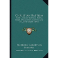 Christian Baptism: Part 1, Infant Baptism; Part 2, Mode, Obligation, Import, And Relative Order (1841)