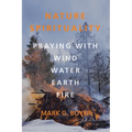Nature Spirituality: Praying with Wind, Water, Earth, Fire
