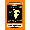 Great Pyrenees, Train Your Dog Or Eat My Shorts! Not Really, But...Great Pyrenees