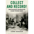 Collect and Record!: Jewish Holocaust Documentation in Early Postwar Europe