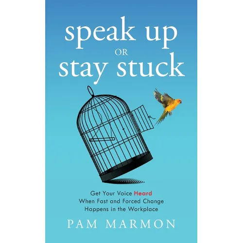 Speak Up or Stay Stuck: Get Your Voice Heard When Fast and Forced Change Happens in the Workplace