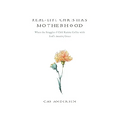 Real-Life Christian Motherhood: Where the Struggles of Child Raising Collide with God's Amazing Grace