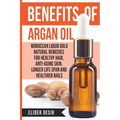 Benefits Of Argan Oil: : Moroccan Liquid Gold Natural Remedies for Healthy Hair, Anti-Aging Skin, Longer LIfe Span and Healthier Nails