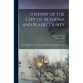 History of the City of Altoona and Blair County: Including Sketches of the Shops of the Pennsylvania Railroad Co.