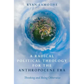A Radical Political Theology for the Anthropocene Era: Thinking and Being Otherwise