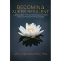 Becoming Super Resilient: 14 Stories of Transforming Adversity Into Extraordinary Success
