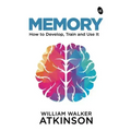 Memory: How to Develop, Train and Use It