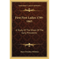 First First Ladies 1789-1865: A Study Of The Wives Of The Early Presidents