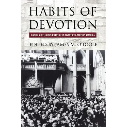 Habits of Devotion: Catholic Religious Practice in Twentieth-Century America