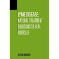 Lyme Disease: Natural Treatment Solutions to Heal Yourself