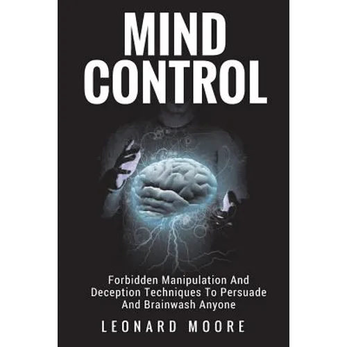 Mind Control: Forbidden Manipulation And Deception Techniques To Persuade And Brainwash Anyone