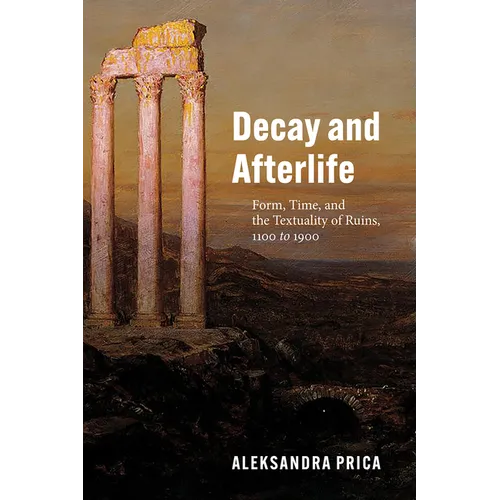 Decay and Afterlife: Form, Time, and the Textuality of Ruins, 1100 to 1900