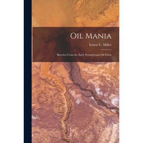 Oil Mania; Sketches From the Early Pennsylvania Oil Fields