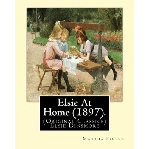 Elsie At Home (1897). By: Martha Finley: (Original Classics) Elsie Dinsmore