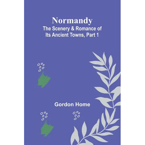 Normandy: The Scenery & Romance of Its Ancient Towns, Part 1
