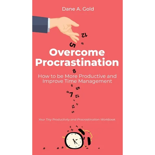 Overcome Procrastination - How to be More Productive and Improve Time Management: Your Tiny Productivity and Procrastination Workbook