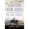 Fighting from Above: A Combat History of the US Air Force Volume 1