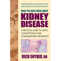 What You Must Know About Kidney Disease: A Practical Guide to Using Conventional and Complementary Treatments