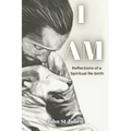 I Am: Reflections of a Spiritual Rebirth