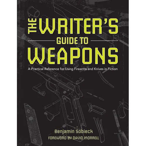 The Writer's Guide to Weapons: A Practical Reference for Using Firearms and Knives in Fiction