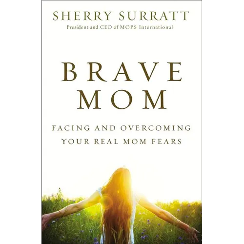 The Brave Mom: Facing and Overcoming Your Real Mom Fears