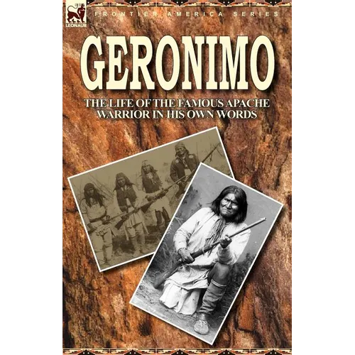 Geronimo: the Life of the Famous Apache Warrior in His Own Words