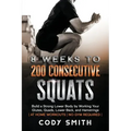 8 Weeks to 200 Consecutive Squats: Build a Strong Lower Body by Working Your Glutes, Quads, Lower Back, and Hamstrings