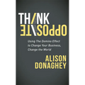 Think Opposite: Using the Domino Effect to Change Your Business, Change the World